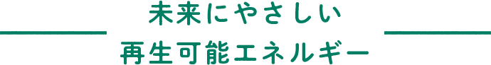 未来にやさしい再生可能エネルギー